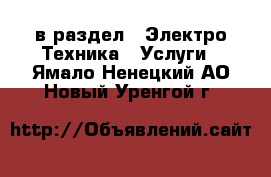  в раздел : Электро-Техника » Услуги . Ямало-Ненецкий АО,Новый Уренгой г.